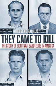 They Came To Kill The Story Of Eight Nazi Saboteurs In America