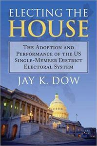 Electing the House The Adoption and Performance of the U.S. Single-Member District Electoral System