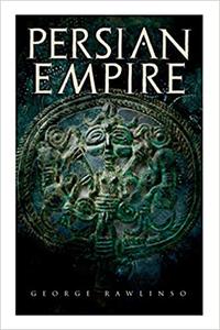 Persian Empire Illustrated Edition Conquests in Mesopotamia and Egypt, Wars Against Ancient Greece, The Great Emperors