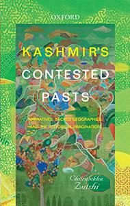 Kashmir's Contested Pasts Narratives, Sacred Geographies, and the Historical Imagination