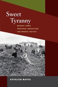 Sweet Tyranny Migrant Labor, Industrial Agriculture, and Imperial Politics (Working Class in American History)