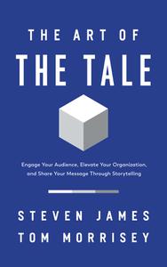 The Art of the Tale Engage Your Audience, Elevate Your Organization, and Share Your Message Through Storytelling