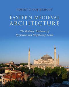 Eastern Medieval Architecture The Building Traditions of Byzantium and Neighboring Lands