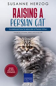 Raising a Persian Cat - Guidebook how to educate a Persian Kitten A book for cat babies, kittens and young cats