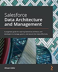 Salesforce Data Architecture and Management  A pragmatic guide for aspiring Salesforce architects and developers