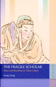 The Fragile Scholar Power and Masculinity in Chinese Culture