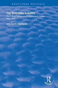 The Beardsley Industry The Critical Reception in England and France 1893 – 1914 (Routledge Revivals)