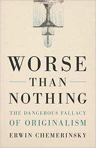 Worse Than Nothing The Dangerous Fallacy of Originalism