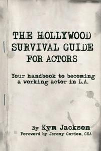 The Hollywood Survival Guide for Actors Your Handbook to Becoming a Working Actor in La