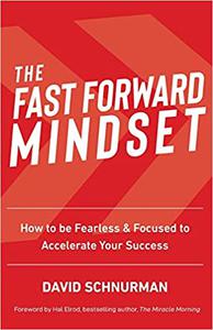 The Fast Forward Mindset How to Be Fearless & Focused to Accelerate Your Success