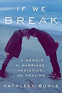 If We Break A Memoir of Marriage, Addiction, and Healing
