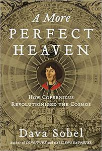 A More Perfect Heaven How Copernicus Revolutionized the Cosmos