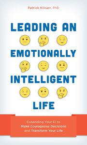 Leading an Emotionally Intelligent Life Expanding Your EI to Make Courageous Decisions and Transform Your Life