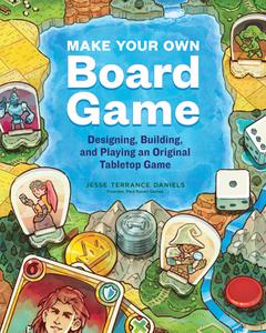 Make Your Own Board Game Designing, Building, and Playing an Original Tabletop Game