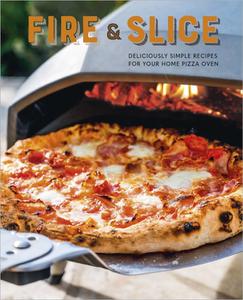 Fire & Slice Deliciously Simple Recipes for Your Home Pizza Oven