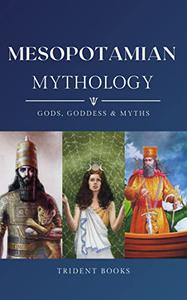 Mesopotamian Mythology Definitive Guide to Sumerian Gods, Goddess and Fascinating Stories