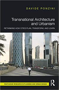 Transnational Architecture and Urbanism Rethinking How Cities Plan, Transform, and Learn
