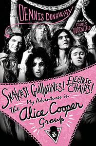 Snakes! Guillotines! Electric Chairs! My Adventures in the Alice Cooper Group