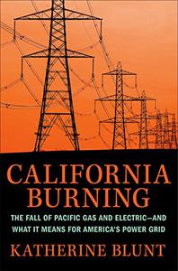 California Burning The Fall of Pacific Gas and Electric--and What It Means for America's Power Grid