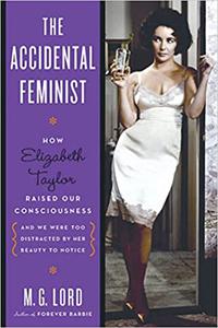 The Accidental Feminist How Elizabeth Taylor Raised Our Consciousness and We Were Too Distracted by Her Beauty to Notic
