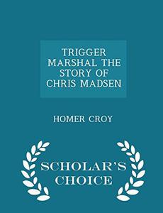 Trigger Marshal the Story of Chris Madsen – Scholar’s Choice Edition