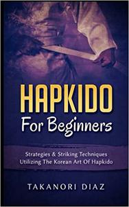 Hapkido For Beginners Strategies & Striking Techniques Utilizing The Korean Art Of Hapkido