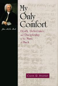 My Only Comfort Death, Deliverance, and Discipleship in the Music of Bach