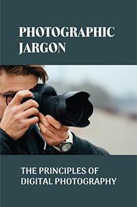 Photographic Jargon The Principles Of Digital Photography