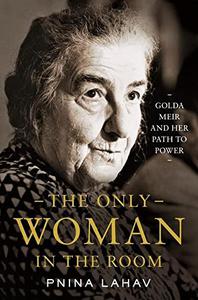 The Only Woman in the Room Golda Meir and Her Path to Power