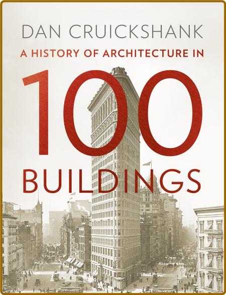 Dan Cruickshank - A History of Architecture in 100 Buildings