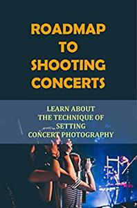 Roadmap To Shooting Concerts Learn About The Technique Of Setting Concert Photography