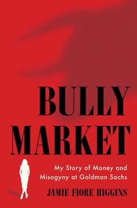Bully Market My Story of Money and Misogyny at Goldman Sachs