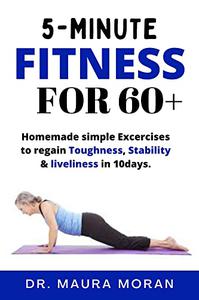 5-MINUTE FITNESS FOR 60+ Simple Exercises to regain toughness, stability & liveliness in 10days