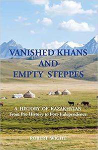 Vanished Khans and Empty Steppes a History of Kazakhstan from Pre-History to Post-Independence
