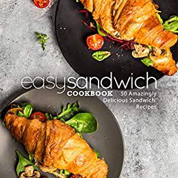 Easy Sandwich Cookbook 50 Amazingly Delicious Sandwich Recipes