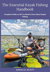 The Essential Kayak Fishing Handbook Complete Guide on All You Need to Know About Kayak Fishing