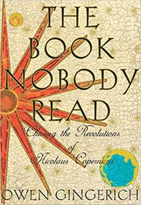 The Book Nobody Read Chasing the Revolutions of Nicolaus Copernicus