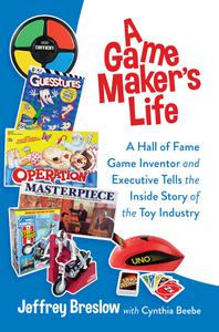 A Game Maker's Life A Hall of Fame Game Inventor and Executive Tells the Inside Story of the Toy Industry