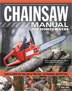 Chainsaw Manual for Homeowners Learn to Safely Use Your Saw to Trim Trees, Cut Firewood, and Fell Trees