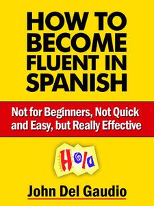 How To Become Fluent In Spanish Not for Beginners, Not Quick and Easy, but Really Effective