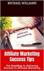 Affiliate Marketing Success Tips The RoadMap to Achieving Success in Affiliate Marketing