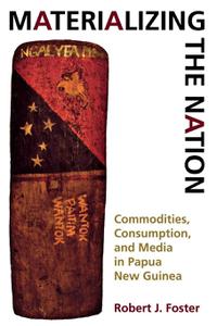 Materializing the Nation Commodities, Consumption, and Media in Papua New Guinea
