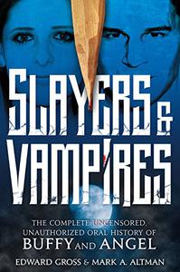 Slayers & Vampires The Complete Uncensored, Unauthorized Oral History of Buffy & Angel