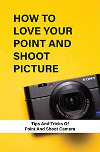 How To Love Your Point And Shoot Picture Tips And Tricks Of Point And Shoot Camera