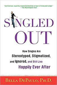 Singled Out How Singles Are Stereotyped, Stigmatized, and Ignored, and Still Live Happily Ever After
