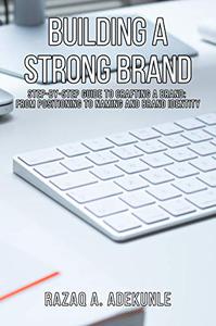 Building A Strong Brand Step-by-Step Guide to Crafting a Brand From Positioning to Naming and Brand Identity