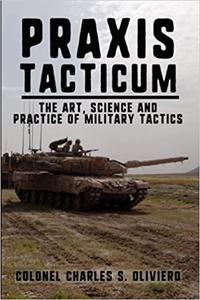 Praxis Tacticum The Art, Science and Practice of Military Tactics