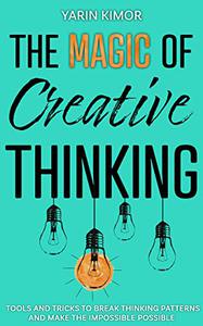 The Magic Of Creative Thinking Tools and Tricks to Break Thinking Patterns and Make the Impossible Possible