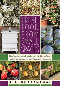 Fresh Food from Small Spaces The Square-Inch Gardener's Guide to Year-Round Growing, Fermenting, and Sprouting