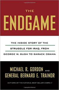 The Endgame The Inside Story of the Struggle for Iraq, from George W. Bush to Barack Obama